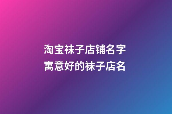 淘宝袜子店铺名字 寓意好的袜子店名-第1张-店铺起名-玄机派
